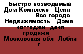 Быстро возводимый Дом Комплекс › Цена ­ 12 000 000 - Все города Недвижимость » Дома, коттеджи, дачи продажа   . Московская обл.,Лобня г.